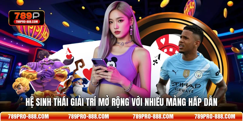 Hệ sinh thái giải trí mở rộng với nhiều mảng hấp dẫn