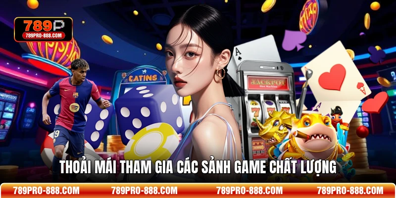 Thoải mái tham gia các sảnh game chất lượng